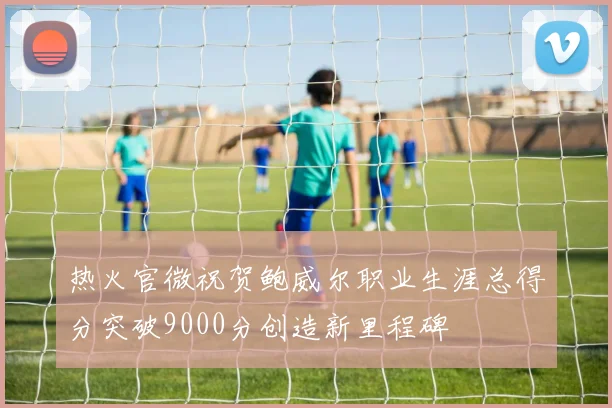 热火官微祝贺鲍威尔职业生涯总得分突破9000分创造新里程碑