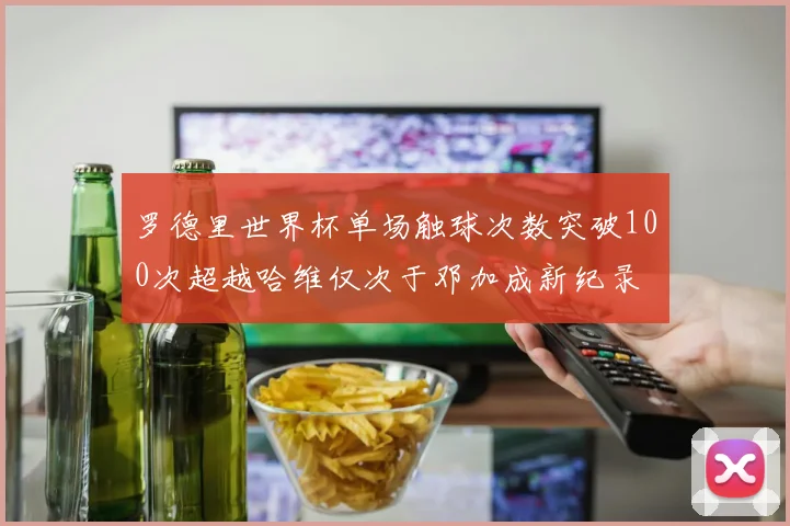 罗德里世界杯单场触球次数突破100次超越哈维仅次于邓加成新纪录