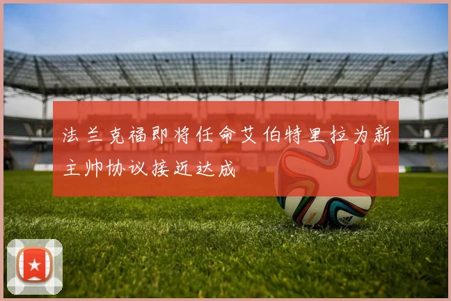 法兰克福即将任命艾伯特里拉为新主帅协议接近达成