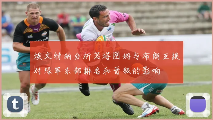 埃文特纳分析若塔图姆与布朗互换对绿军东部排名和晋级的影响