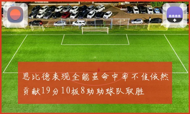 恩比德表现全能虽命中率不佳依然贡献19分10板8助助球队取胜