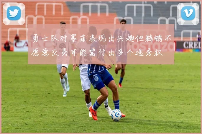 勇士队对墨菲表现出兴趣但鹈鹕不愿意交易可能需付出多个选秀权