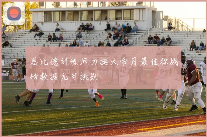 恩比德训练师力挺大帝月最佳称战绩数据无可挑剔