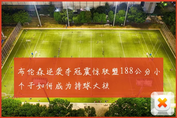 布伦森逆袭夺冠震惊联盟188公分小个子如何成为持球大核
