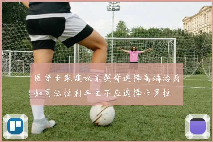 医学专家建议东契奇选择高端治疗如同法拉利车主不应选择卡罗拉