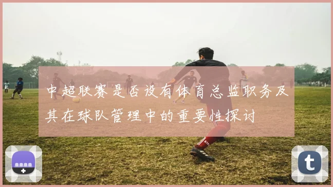 中超联赛是否设有体育总监职务及其在球队管理中的重要性探讨